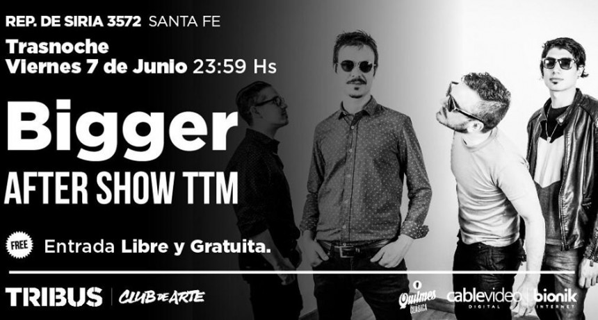 7/6 - BIGGER en Tribus Club de Arte Santa Fe!